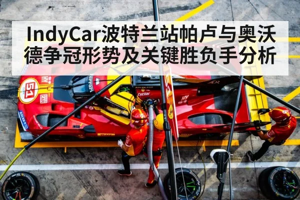 IndyCar波特兰站帕卢与奥沃德争冠形势及关键胜负手分析