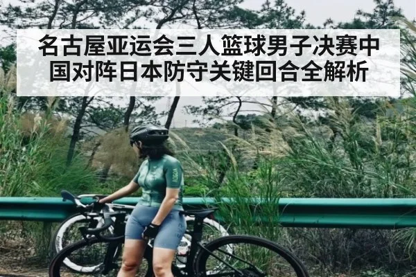 名古屋亚运会三人篮球男子决赛中国对阵日本防守关键回合全解析