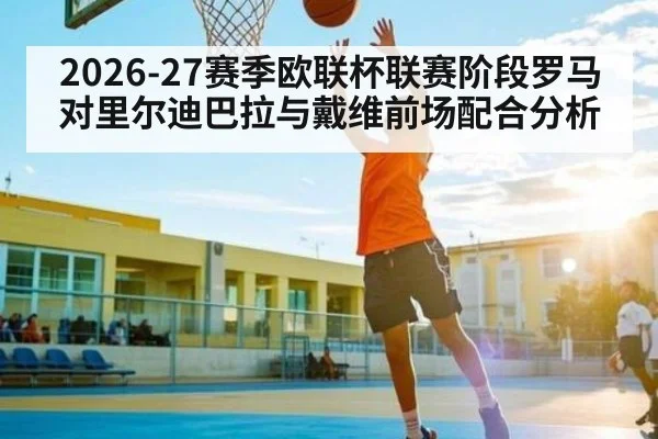 2026-27赛季欧联杯联赛阶段罗马对里尔迪巴拉与戴维前场配合分析