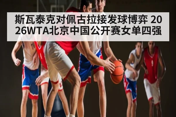 斯瓦泰克对佩古拉接发球博弈 2026WTA北京中国公开赛女单四强